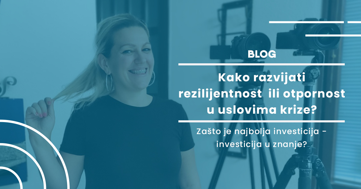 Kako razvijati rezilijentnost ili otpornost u uslovima krize? Zašto je najbolja investicija – investicija u znanje?